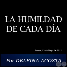 LA HUMILDAD DE CADA DA - Por DELFINA ACOSTA - Lunes, 13 de Mayo de 2012